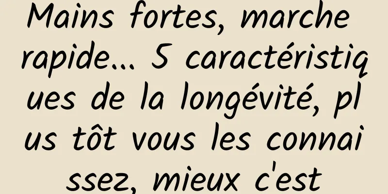 Mains fortes, marche rapide... 5 caractéristiques de la longévité, plus tôt vous les connaissez, mieux c'est