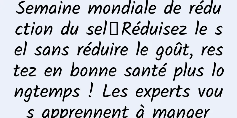 Semaine mondiale de réduction du sel丨Réduisez le sel sans réduire le goût, restez en bonne santé plus longtemps ! Les experts vous apprennent à manger