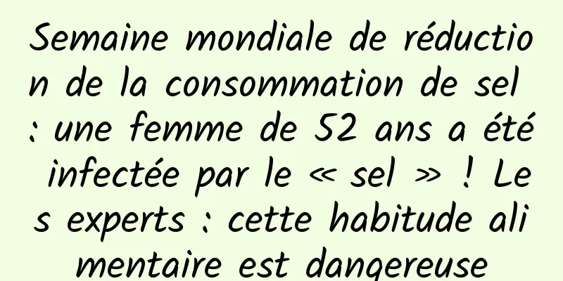 Semaine mondiale de réduction de la consommation de sel : une femme de 52 ans a été infectée par le « sel » ! Les experts : cette habitude alimentaire est dangereuse