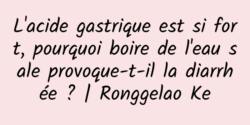 L'acide gastrique est si fort, pourquoi boire de l'eau sale provoque-t-il la diarrhée ? | Ronggelao Ke