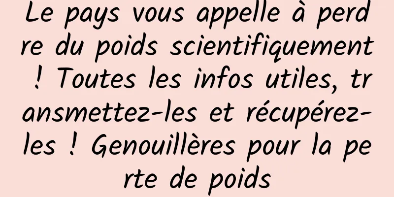 Le pays vous appelle à perdre du poids scientifiquement ! Toutes les infos utiles, transmettez-les et récupérez-les ! Genouillères pour la perte de poids