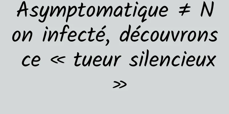 Asymptomatique ≠ Non infecté, découvrons ce « tueur silencieux »