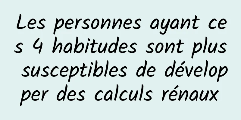 Les personnes ayant ces 4 habitudes sont plus susceptibles de développer des calculs rénaux