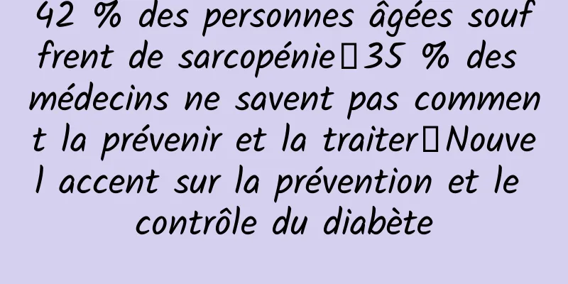 42 % des personnes âgées souffrent de sarcopénie｜35 % des médecins ne savent pas comment la prévenir et la traiter｜Nouvel accent sur la prévention et le contrôle du diabète
