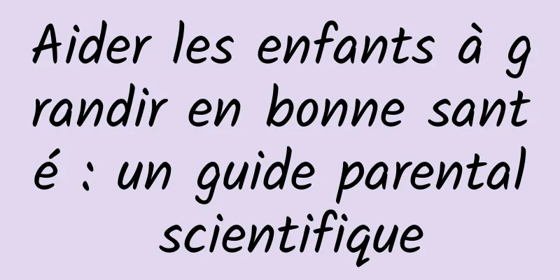 Aider les enfants à grandir en bonne santé : un guide parental scientifique