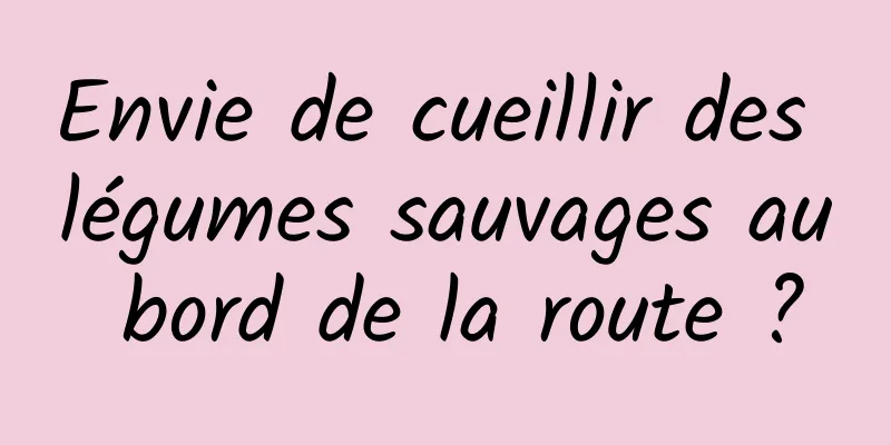 Envie de cueillir des légumes sauvages au bord de la route ?