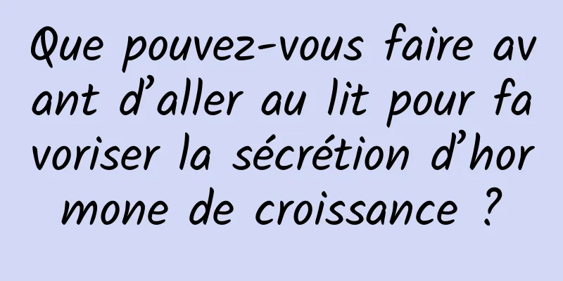 Que pouvez-vous faire avant d’aller au lit pour favoriser la sécrétion d’hormone de croissance ?