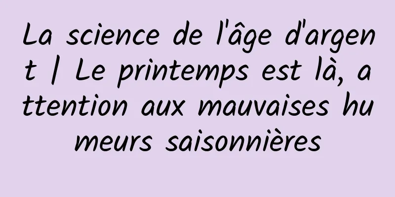La science de l'âge d'argent | Le printemps est là, attention aux mauvaises humeurs saisonnières