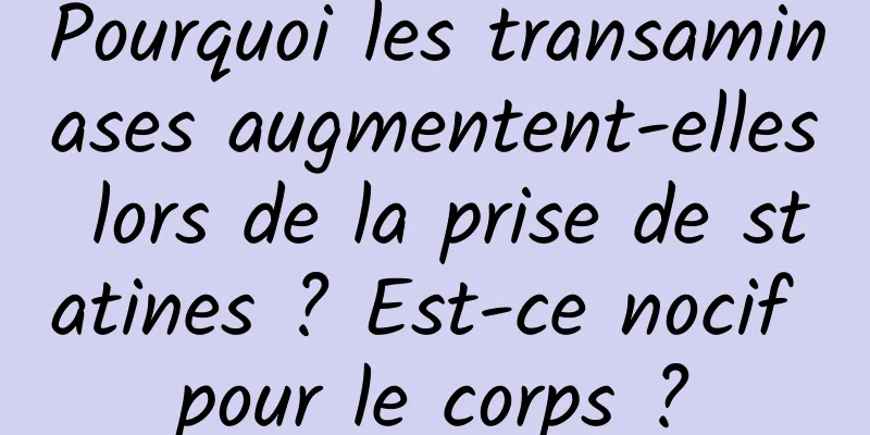 Pourquoi les transaminases augmentent-elles lors de la prise de statines ? Est-ce nocif pour le corps ?