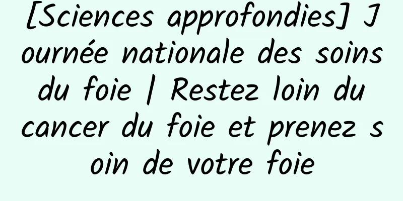 [Sciences approfondies] Journée nationale des soins du foie | Restez loin du cancer du foie et prenez soin de votre foie