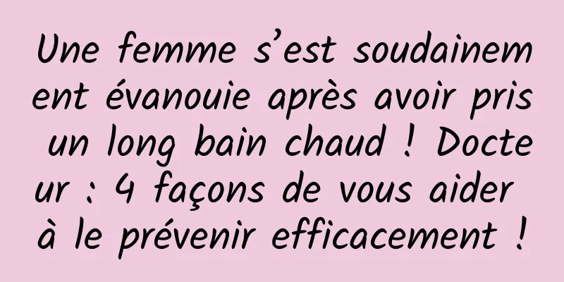 Une femme s’est soudainement évanouie après avoir pris un long bain chaud ! Docteur : 4 façons de vous aider à le prévenir efficacement !