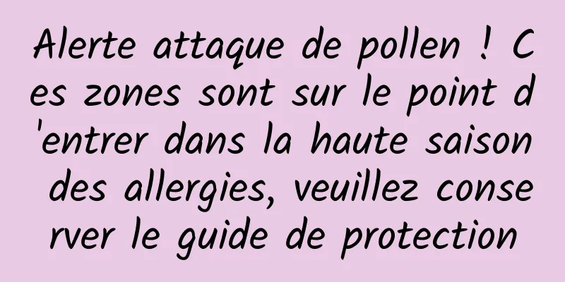 Alerte attaque de pollen ! Ces zones sont sur le point d'entrer dans la haute saison des allergies, veuillez conserver le guide de protection