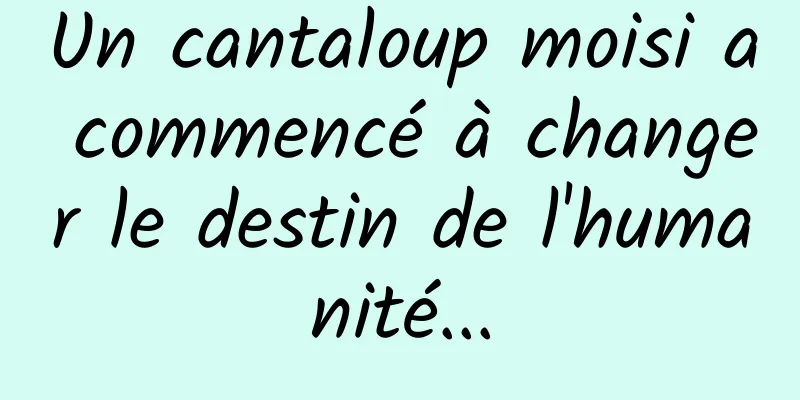 Un cantaloup moisi a commencé à changer le destin de l'humanité...