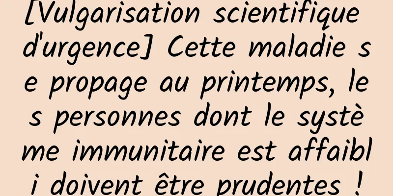 [Vulgarisation scientifique d'urgence] Cette maladie se propage au printemps, les personnes dont le système immunitaire est affaibli doivent être prudentes !