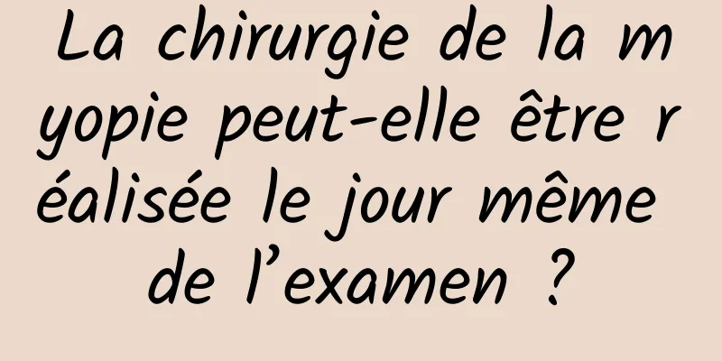 La chirurgie de la myopie peut-elle être réalisée le jour même de l’examen ?