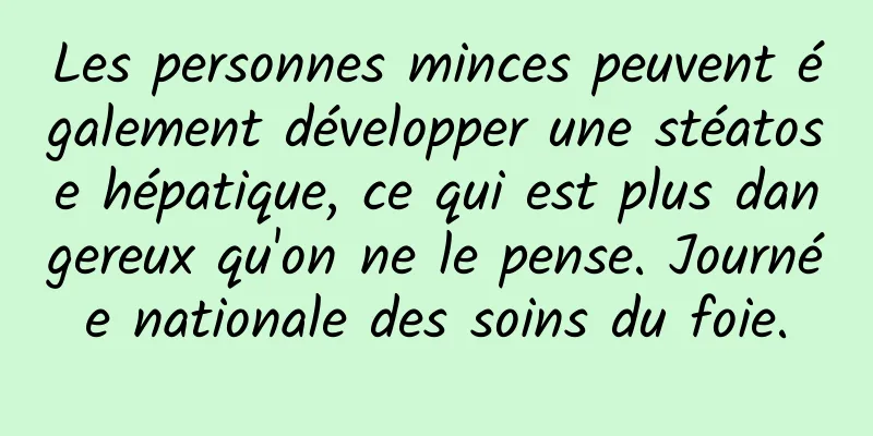 Les personnes minces peuvent également développer une stéatose hépatique, ce qui est plus dangereux qu'on ne le pense. Journée nationale des soins du foie.