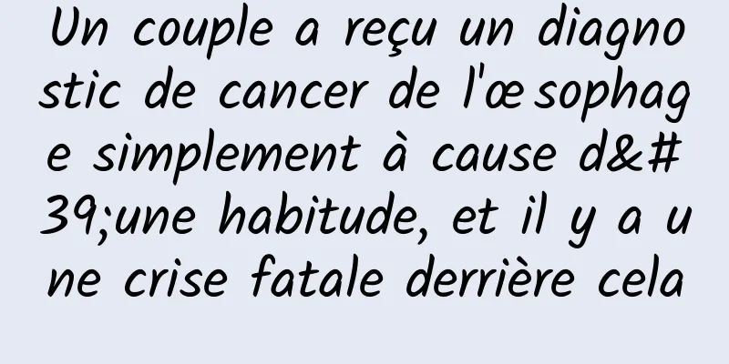 Un couple a reçu un diagnostic de cancer de l'œsophage simplement à cause d'une habitude, et il y a une crise fatale derrière cela