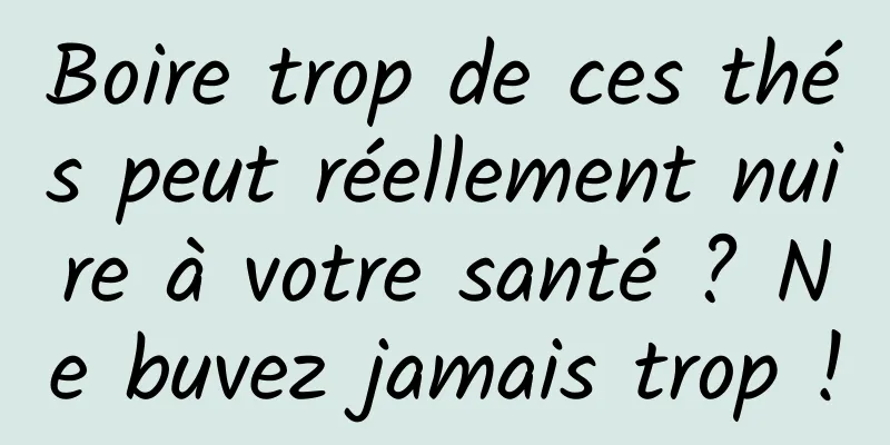 Boire trop de ces thés peut réellement nuire à votre santé ? Ne buvez jamais trop !