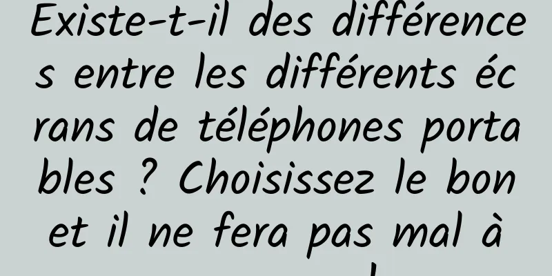 Existe-t-il des différences entre les différents écrans de téléphones portables ? Choisissez le bon et il ne fera pas mal à vos yeux !