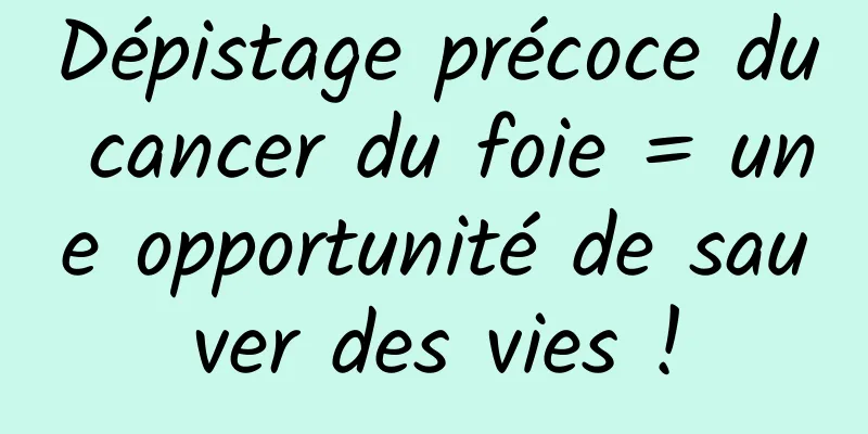 Dépistage précoce du cancer du foie = une opportunité de sauver des vies !