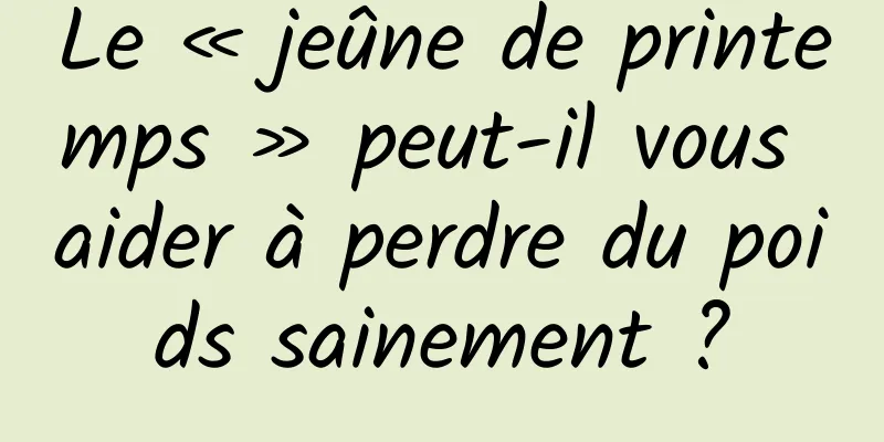 Le « jeûne de printemps » peut-il vous aider à perdre du poids sainement ?