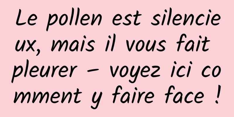 Le pollen est silencieux, mais il vous fait pleurer – voyez ici comment y faire face !