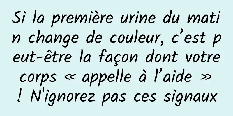 Si la première urine du matin change de couleur, c’est peut-être la façon dont votre corps « appelle à l’aide » ! N'ignorez pas ces signaux