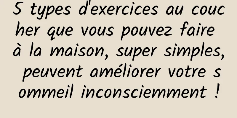 5 types d'exercices au coucher que vous pouvez faire à la maison, super simples, peuvent améliorer votre sommeil inconsciemment !