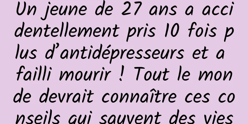 Un jeune de 27 ans a accidentellement pris 10 fois plus d’antidépresseurs et a failli mourir ! Tout le monde devrait connaître ces conseils qui sauvent des vies