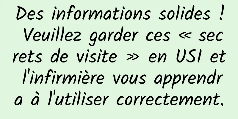Des informations solides ! Veuillez garder ces « secrets de visite » en USI et l'infirmière vous apprendra à l'utiliser correctement.