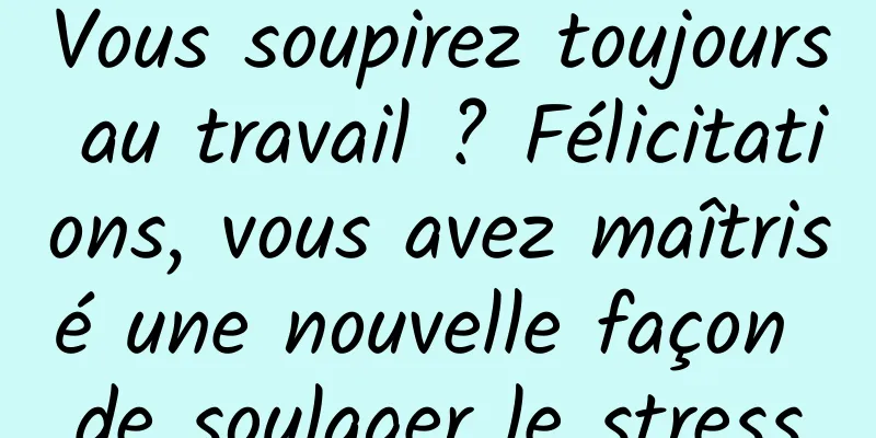 Vous soupirez toujours au travail ? Félicitations, vous avez maîtrisé une nouvelle façon de soulager le stress
