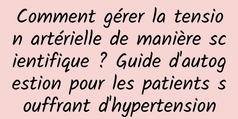 Comment gérer la tension artérielle de manière scientifique ? Guide d'autogestion pour les patients souffrant d'hypertension