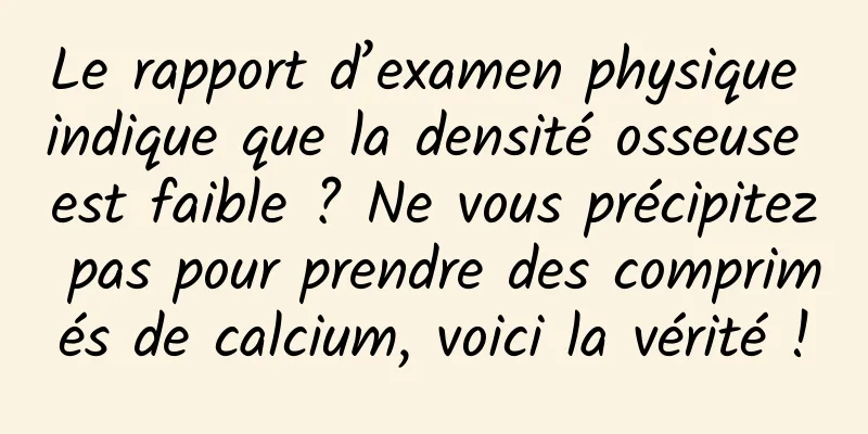 Le rapport d’examen physique indique que la densité osseuse est faible ? Ne vous précipitez pas pour prendre des comprimés de calcium, voici la vérité !