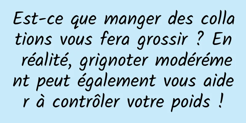 Est-ce que manger des collations vous fera grossir ? En réalité, grignoter modérément peut également vous aider à contrôler votre poids !