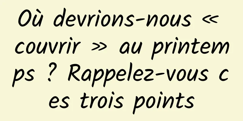 Où devrions-nous « couvrir » au printemps ? Rappelez-vous ces trois points