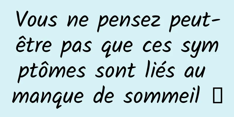 Vous ne pensez peut-être pas que ces symptômes sont liés au manque de sommeil →