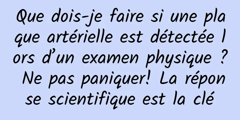 Que dois-je faire si une plaque artérielle est détectée lors d’un examen physique ? Ne pas paniquer! La réponse scientifique est la clé