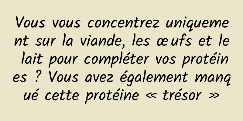 Vous vous concentrez uniquement sur la viande, les œufs et le lait pour compléter vos protéines ? Vous avez également manqué cette protéine « trésor »