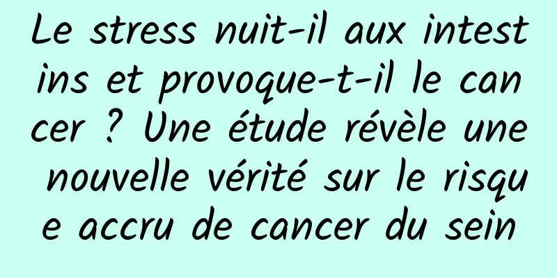 Le stress nuit-il aux intestins et provoque-t-il le cancer ? Une étude révèle une nouvelle vérité sur le risque accru de cancer du sein