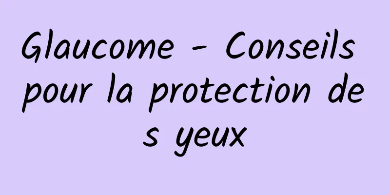 Glaucome - Conseils pour la protection des yeux