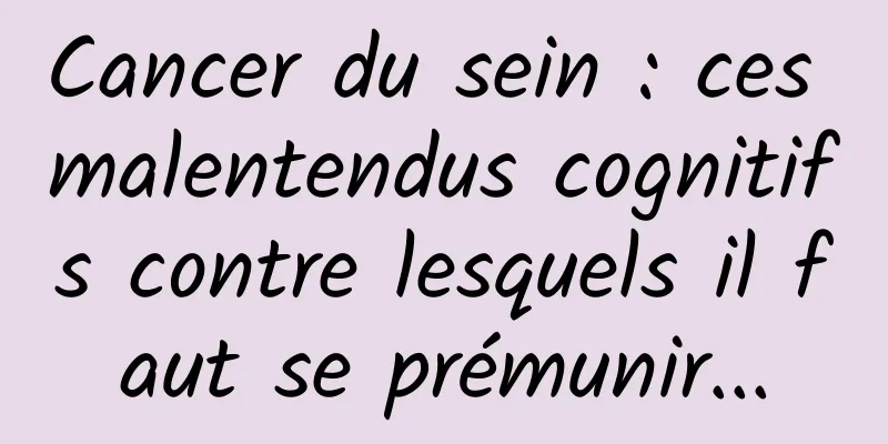 Cancer du sein : ces malentendus cognitifs contre lesquels il faut se prémunir...