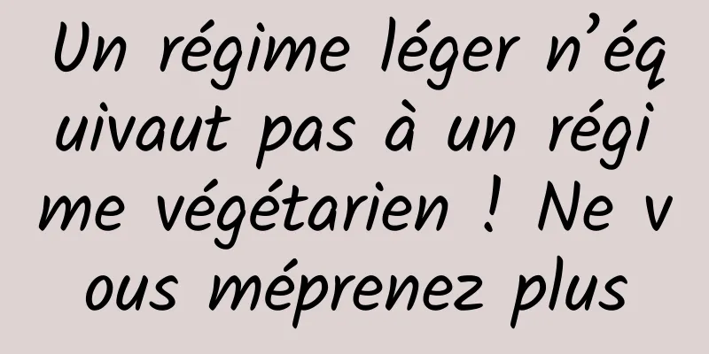 Un régime léger n’équivaut pas à un régime végétarien ! Ne vous méprenez plus