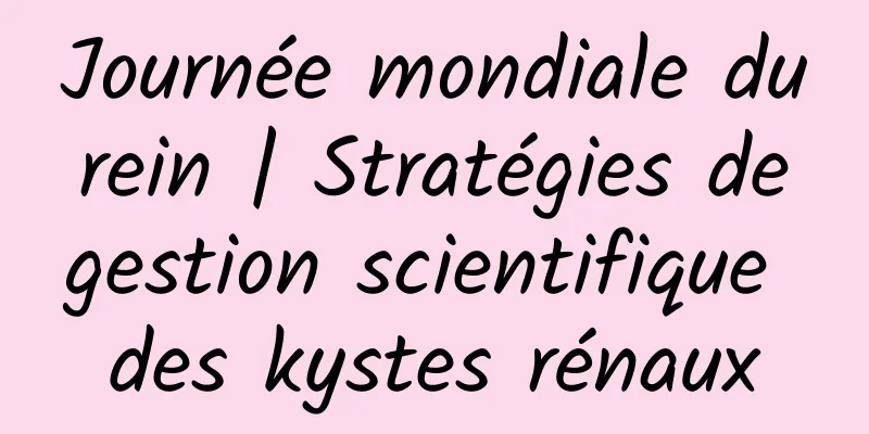 Journée mondiale du rein | Stratégies de gestion scientifique des kystes rénaux