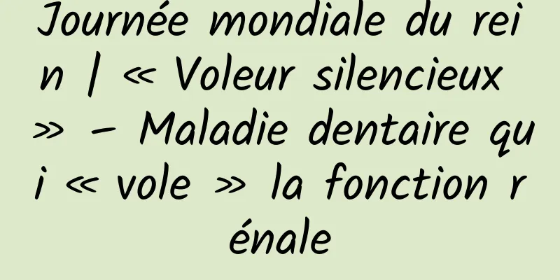 Journée mondiale du rein | « Voleur silencieux » – Maladie dentaire qui « vole » la fonction rénale