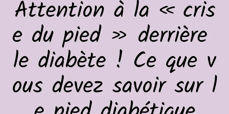 Attention à la « crise du pied » derrière le diabète ! Ce que vous devez savoir sur le pied diabétique