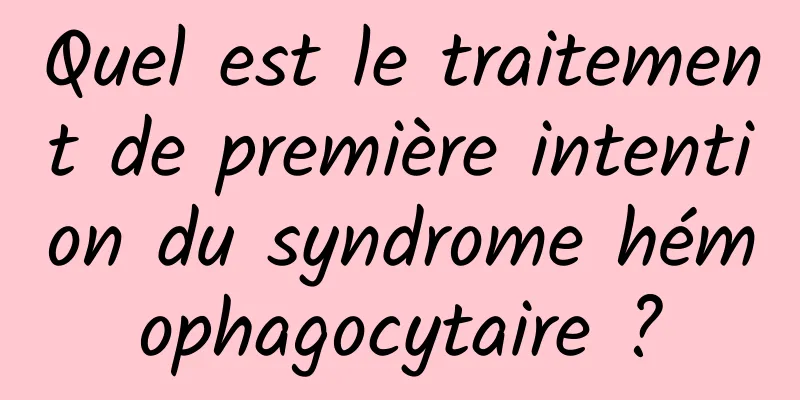 Quel est le traitement de première intention du syndrome hémophagocytaire ?