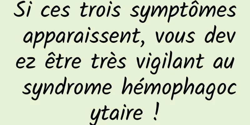 Si ces trois symptômes apparaissent, vous devez être très vigilant au syndrome hémophagocytaire !