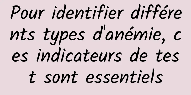 Pour identifier différents types d'anémie, ces indicateurs de test sont essentiels