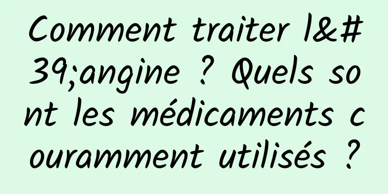 Comment traiter l'angine ? Quels sont les médicaments couramment utilisés ?