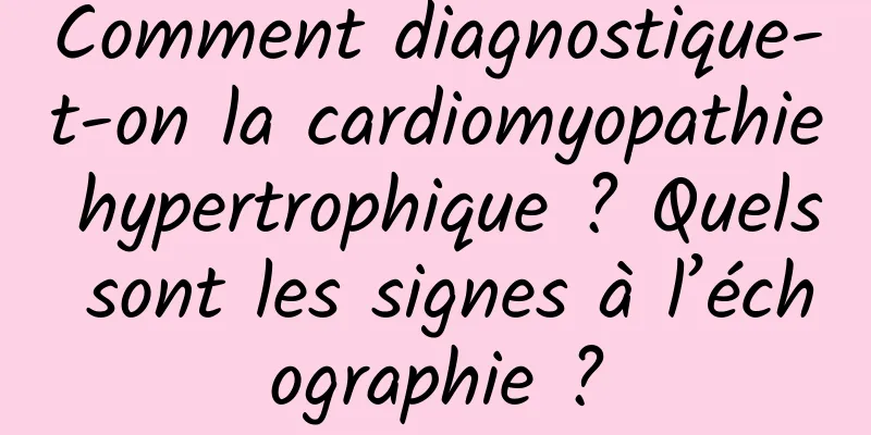 Comment diagnostique-t-on la cardiomyopathie hypertrophique ? Quels sont les signes à l’échographie ?